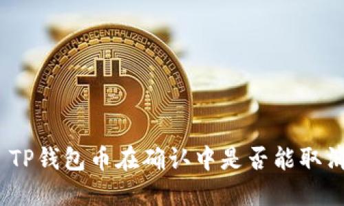 : TP钱包币在确认中是否能取消？